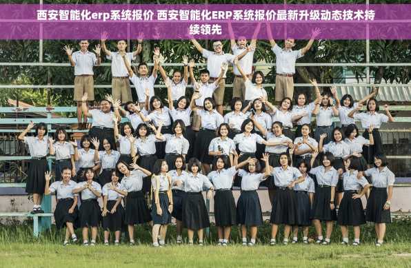 西安智能化erp系统报价 西安智能化ERP系统报价最新升级动态技术持续领先