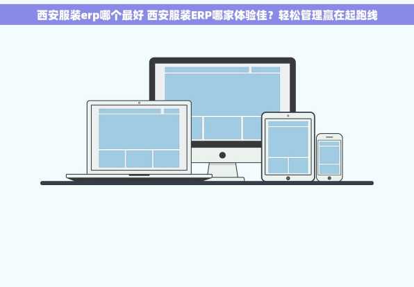 西安服装erp哪个最好 西安服装ERP哪家体验佳？轻松管理赢在起跑线