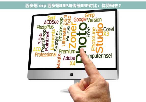 西安思 erp 西安思ERP与传统ERP对比：优势何在？