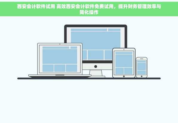 西安会计软件试用 高效西安会计软件免费试用，提升财务管理效率与简化操作