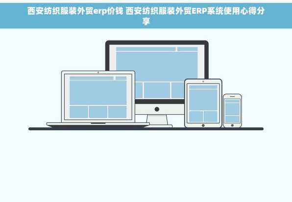 西安纺织服装外贸erp价钱 西安纺织服装外贸ERP系统使用心得分享
