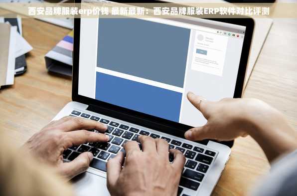 西安品牌服装erp价钱 最新最新：西安品牌服装ERP软件对比评测