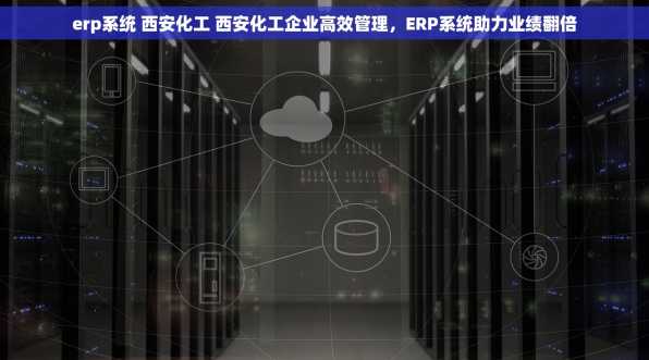 erp系统 西安化工 西安化工企业高效管理，ERP系统助力业绩翻倍