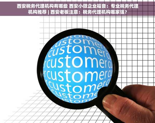 西安税务代理机构有哪些 西安小微企业福音：专业税务代理机构推荐 | 西安老板注意：税务代理机构哪家强？