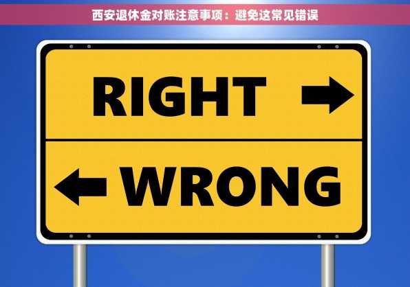 西安退休金对账注意事项：避免这常见错误
