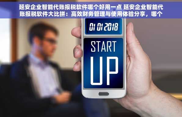 延安企业智能代账报税软件哪个好用一点 延安企业智能代账报税软件大比拼：高效财务管理与使用体验分享，哪个更值得信赖