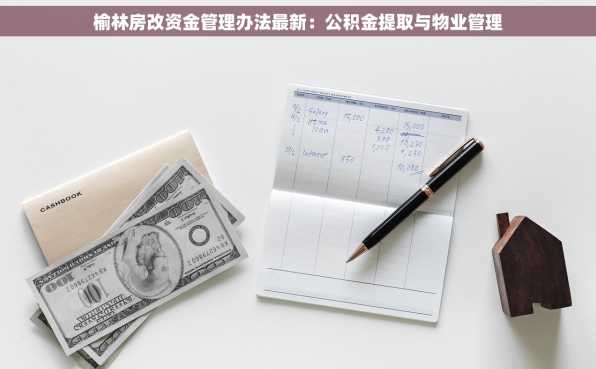 榆林房改资金管理办法最新：公积金提取与物业管理