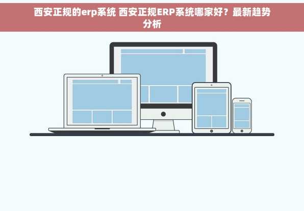 西安正规的erp系统 西安正规ERP系统哪家好？最新趋势分析