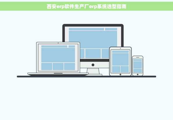 西安erp软件生产厂erp系统选型指南