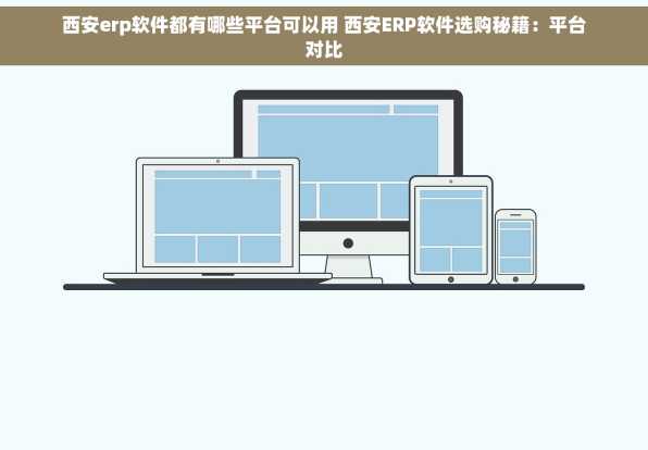 西安erp软件都有哪些平台可以用 西安ERP软件选购秘籍：平台对比