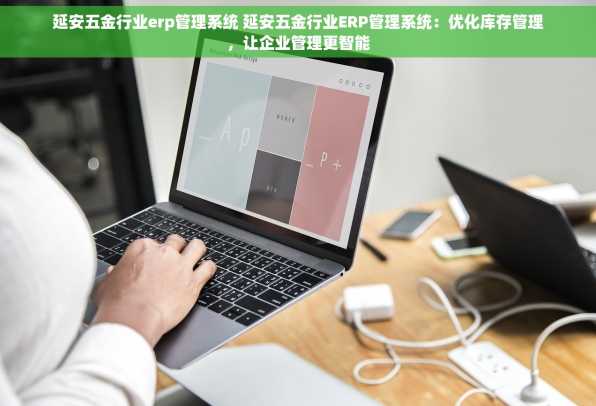 延安五金行业erp管理系统 延安五金行业ERP管理系统：优化库存管理，让企业管理更智能