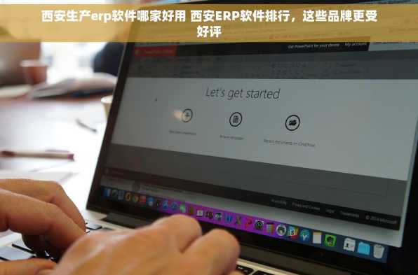 西安生产erp软件哪家好用 西安ERP软件排行，这些品牌更受好评
