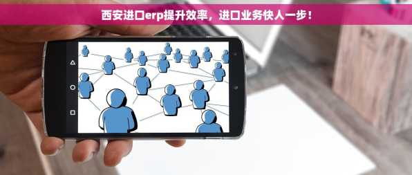 西安进口erp提升效率，进口业务快人一步！