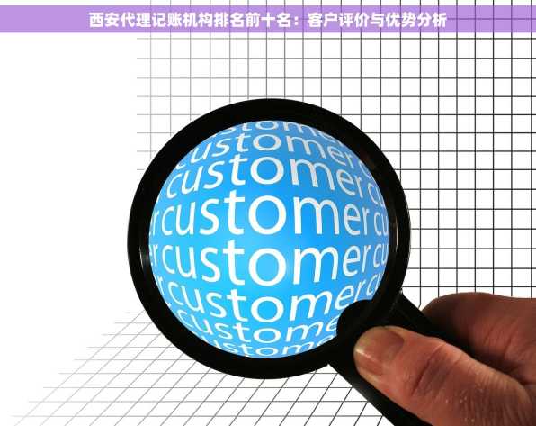 西安代理记账机构排名前十名：客户评价与优势分析