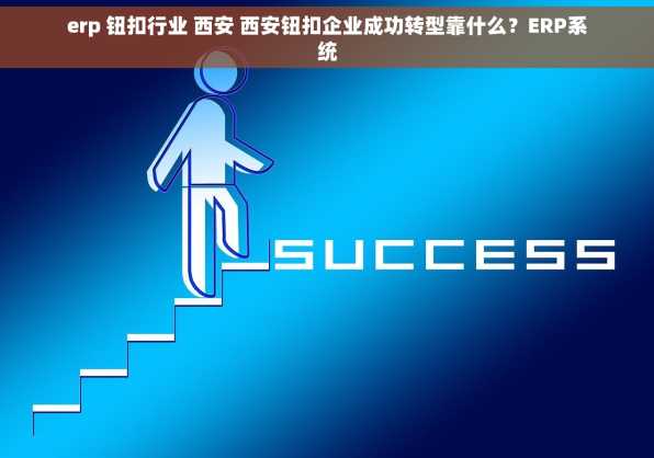 erp 钮扣行业 西安 西安钮扣企业成功转型靠什么？ERP系统