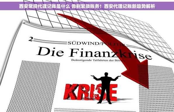 西安常规代理记账是什么 告别繁琐账务！西安代理记账新趋势解析