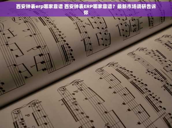西安钟表erp哪家靠谱 西安钟表ERP哪家靠谱？最新市场调研告诉你