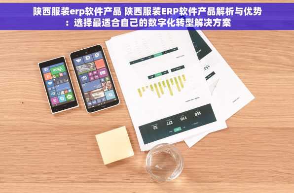 陕西服装erp软件产品 陕西服装ERP软件产品解析与优势：选择最适合自己的数字化转型解决方案