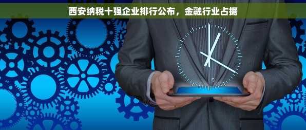 西安纳税十强企业排行公布，金融行业占据