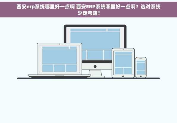 西安erp系统哪里好一点啊 西安ERP系统哪里好一点啊？选对系统少走弯路！