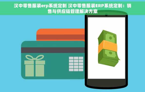 汉中零售服装erp系统定制 汉中零售服装ERP系统定制：销售与供应链管理解决方案