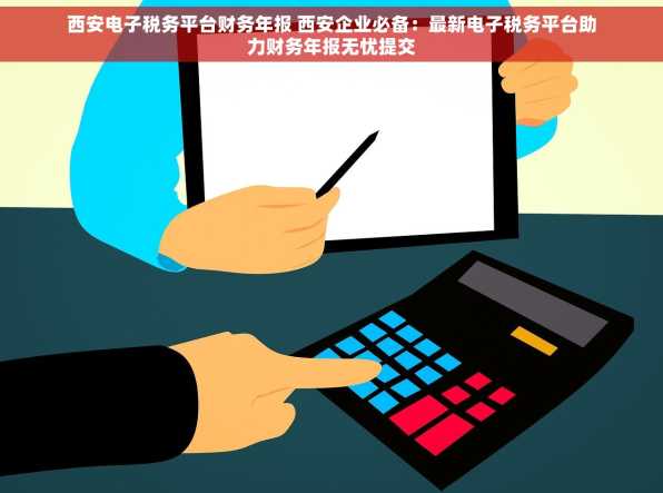 西安电子税务平台财务年报 西安企业必备：最新电子税务平台助力财务年报无忧提交