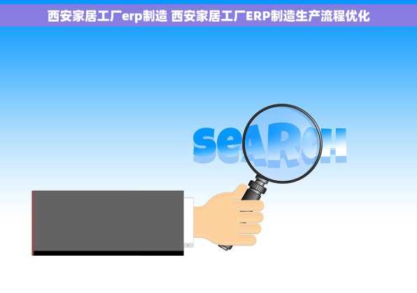 西安家居工厂erp制造 西安家居工厂ERP制造生产流程优化