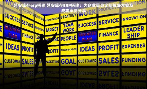 延安库存erp搭建 延安库存ERP搭建：为企业量身定制解决方案及成功案例分享