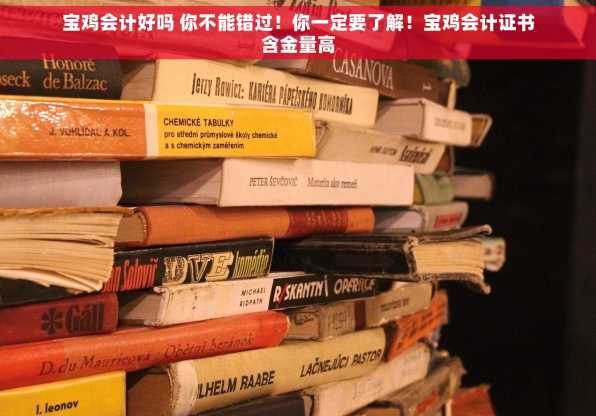 宝鸡会计好吗 你不能错过！你一定要了解！宝鸡会计证书含金量高
