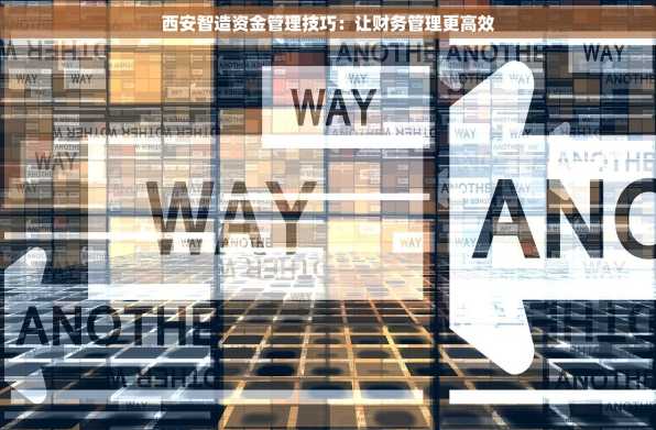 西安智造资金管理技巧：让财务管理更高效
