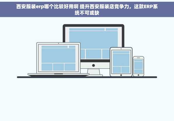 西安服装erp哪个比较好用啊 提升西安服装店竞争力，这款ERP系统不可或缺