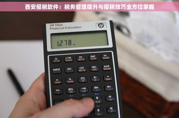 西安报税软件：税务管理提升与报税技巧全方位掌握