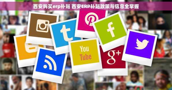 西安购买erp补贴 西安ERP补贴政策与信息全掌握