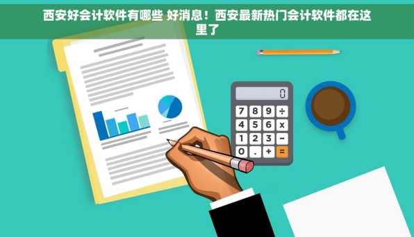 西安好会计软件有哪些 好消息！西安最新热门会计软件都在这里了