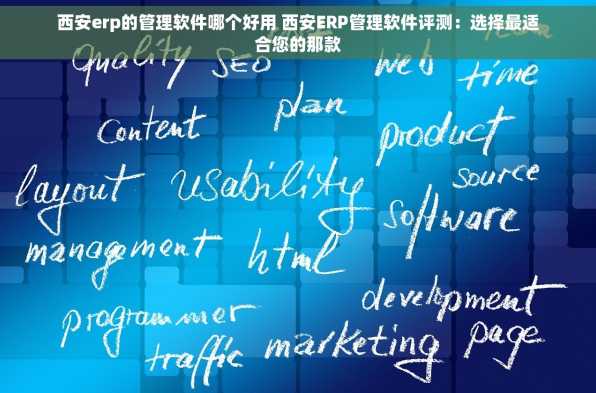 西安erp的管理软件哪个好用 西安ERP管理软件评测：选择最适合您的那款