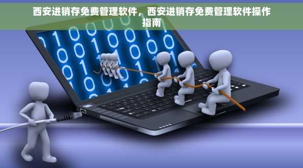 西安进销存免费管理软件，西安进销存免费管理软件操作指南