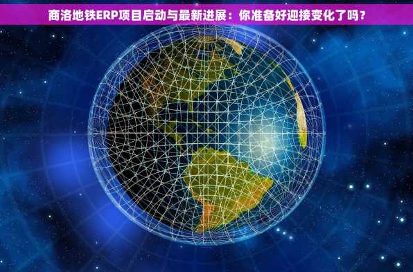 商洛地铁ERP项目启动与最新进展：你准备好迎接变化了吗？