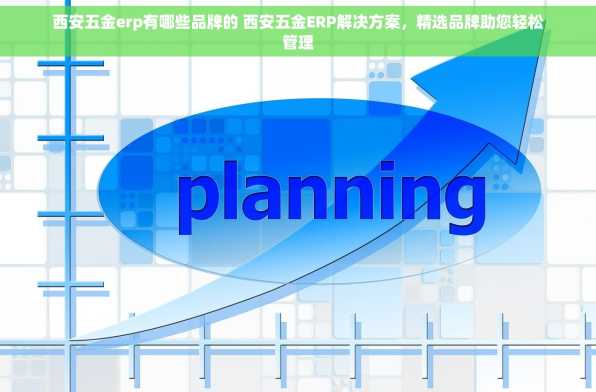 西安五金erp有哪些品牌的 西安五金ERP解决方案，精选品牌助您轻松管理