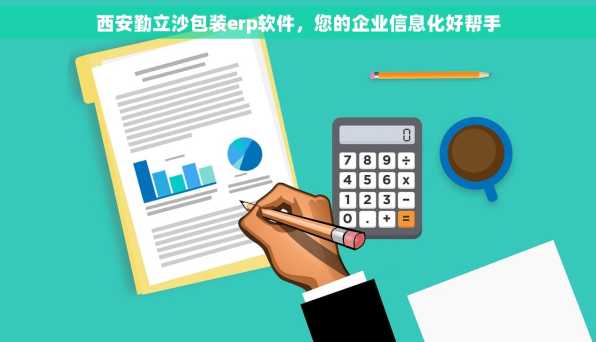 西安勤立沙包装erp软件，您的企业信息化好帮手