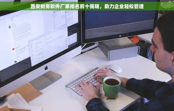 西安财务软件厂家排名前十揭晓，助力企业轻松管理