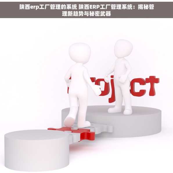 陕西erp工厂管理的系统 陕西ERP工厂管理系统：揭秘管理新趋势与秘密武器