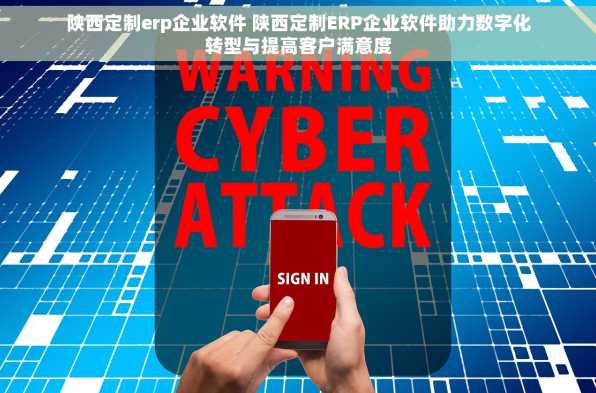 陕西定制erp企业软件 陕西定制ERP企业软件助力数字化转型与提高客户满意度
