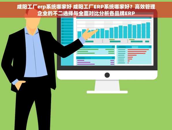 咸阳工厂erp系统哪家好 咸阳工厂ERP系统哪家好？高效管理企业的不二选择与全面对比分析各品牌ERP