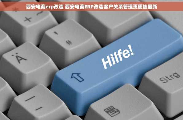 西安电商erp改造 西安电商ERP改造客户关系管理更便捷最新