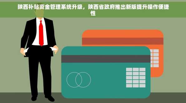 陕西补贴资金管理系统升级，陕西省政府推出新版提升操作便捷性