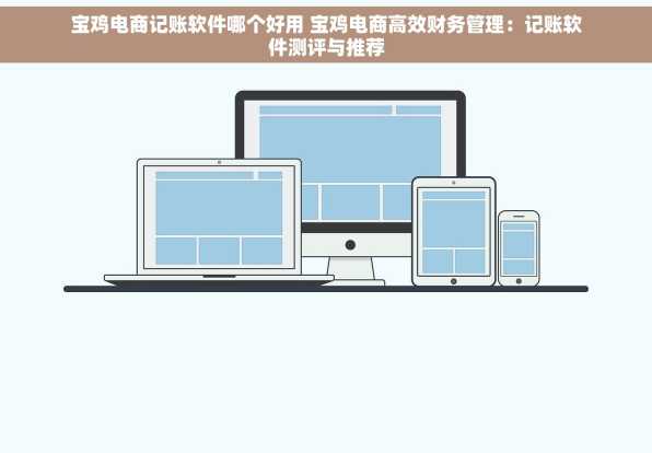 宝鸡电商记账软件哪个好用 宝鸡电商高效财务管理：记账软件测评与推荐