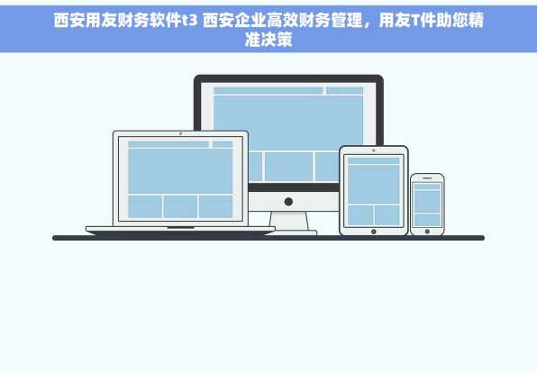 西安用友财务软件t3 西安企业高效财务管理，用友T件助您精准决策