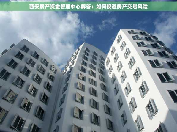 西安房产资金管理中心解答：如何规避房产交易风险