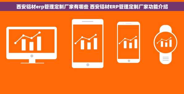 西安铝材erp管理定制厂家有哪些 西安铝材ERP管理定制厂家功能介绍