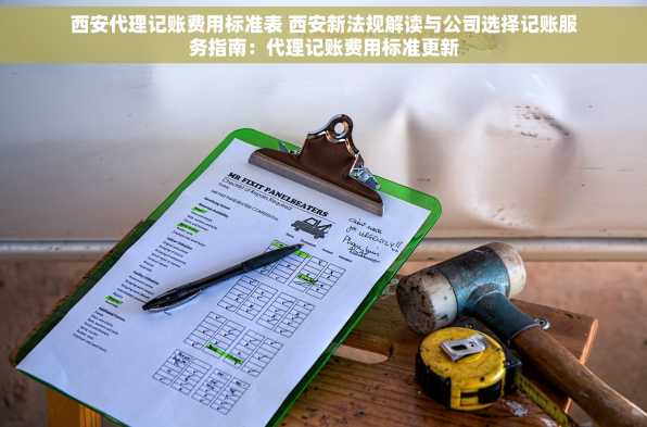 西安代理记账费用标准表 西安新法规解读与公司选择记账服务指南：代理记账费用标准更新